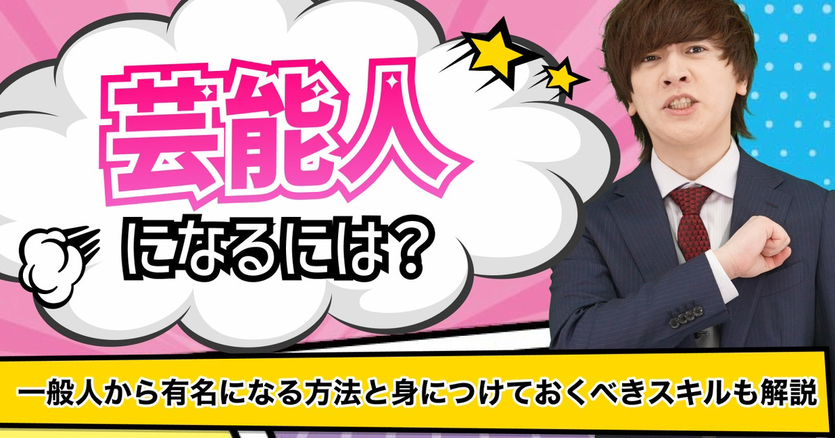 芸能人になるには？一般人から有名になる方法と身につけておくべきスキルも解説