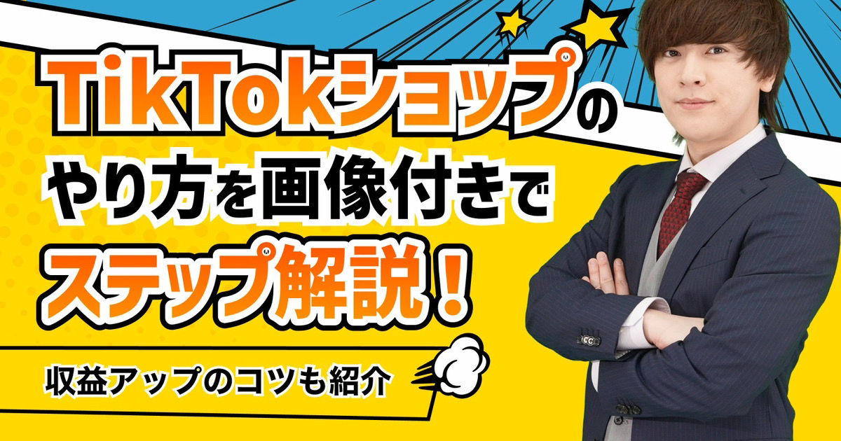 TikTokショップのやり方を画像付きでステップ解説！収益アップのコツも紹介