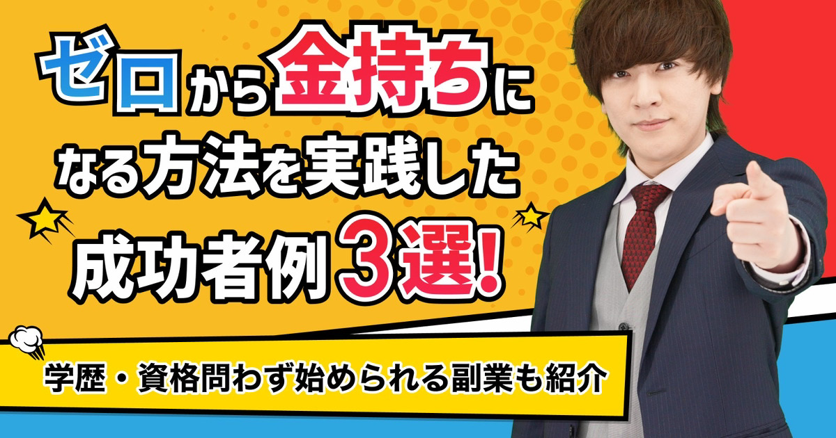 ゼロから金持ちになる方法を実践した成功者例！学歴・資格問わず始められる副業も紹介