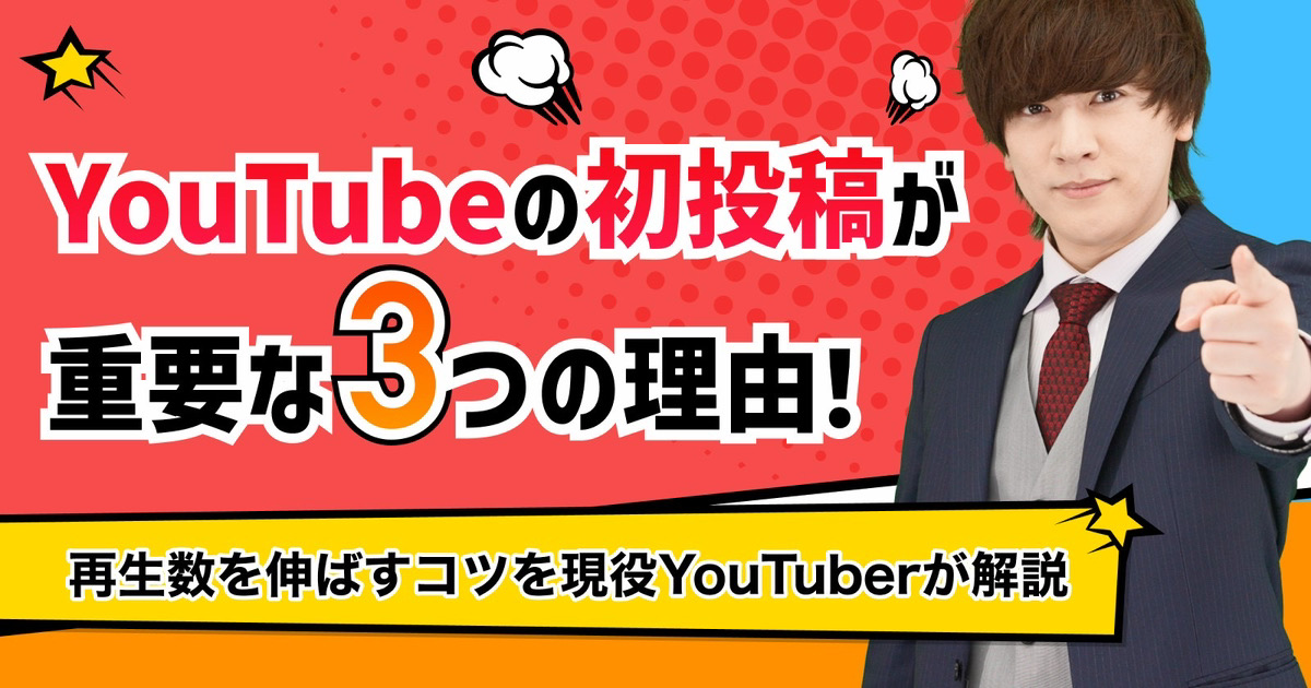 YouTubeの初投稿が重要な理由！再生数を伸ばすコツを現役YouTuberが解説