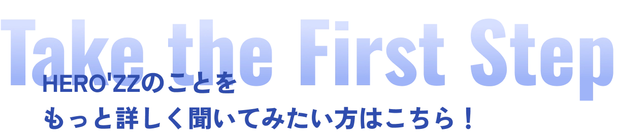 Take the First Step / HERO'ZZのことをもっと詳しく聞いてみたい方はこちら！